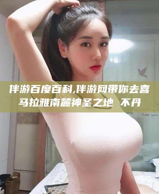 义乌伴游百度百科,伴游网带你去喜马拉雅南麓神圣之地 不丹