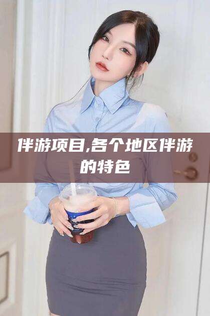 义乌伴游项目,各个地区伴游的特色