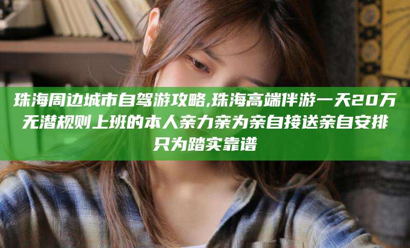 义乌珠海周边城市自驾游攻略,珠海高端伴游一天20万无潜规则上班的本人亲力亲为亲自接送亲自安排只为踏实靠谱