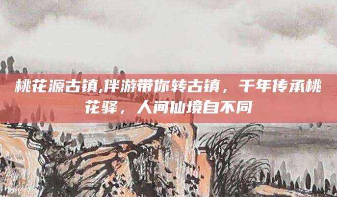 义乌桃花源古镇,伴游带你转古镇，千年传承桃花驿，人间仙境自不同