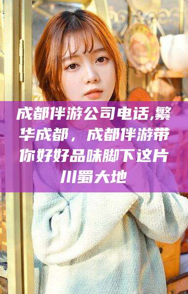 义乌成都伴游公司电话,繁华成都，成都伴游带你好好品味脚下这片川蜀大地