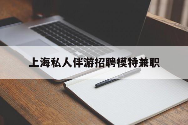 义乌关于上海私人伴游招聘模特兼职的信息